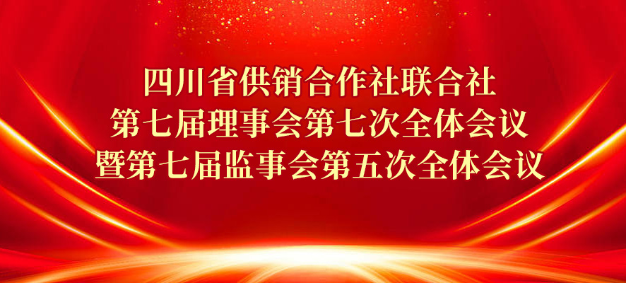 四川省供銷合作社聯(lián)合社 第七屆理事會第七次全體會議暨 第七屆監(jiān)事會第五次全體會議